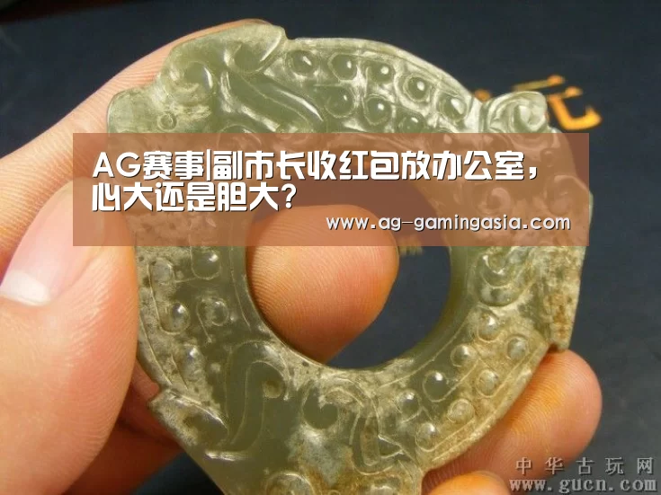 AG赛事|副市长收红包放办公室,心大还是胆大?(图3) AG篮球