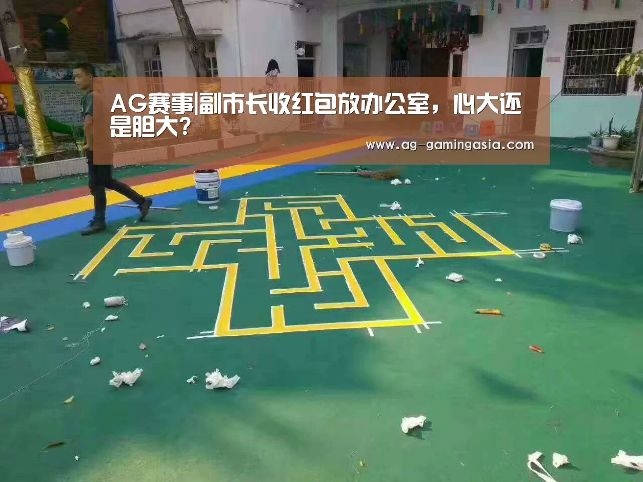 AG赛事|副市长收红包放办公室,心大还是胆大?(图1) AG足球