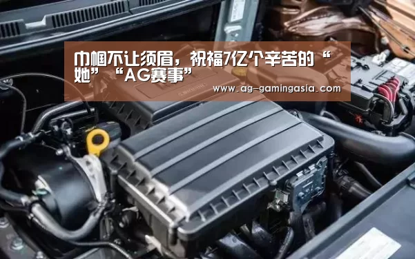 巾帼不让须眉,祝福7亿个辛苦的“她”“AG赛事”(图1) AG足球