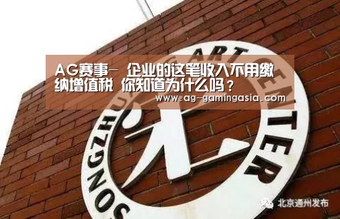 AG赛事-
企业的这笔收入不用缴纳增值税 你知道为什么吗?(图3) AG体育
